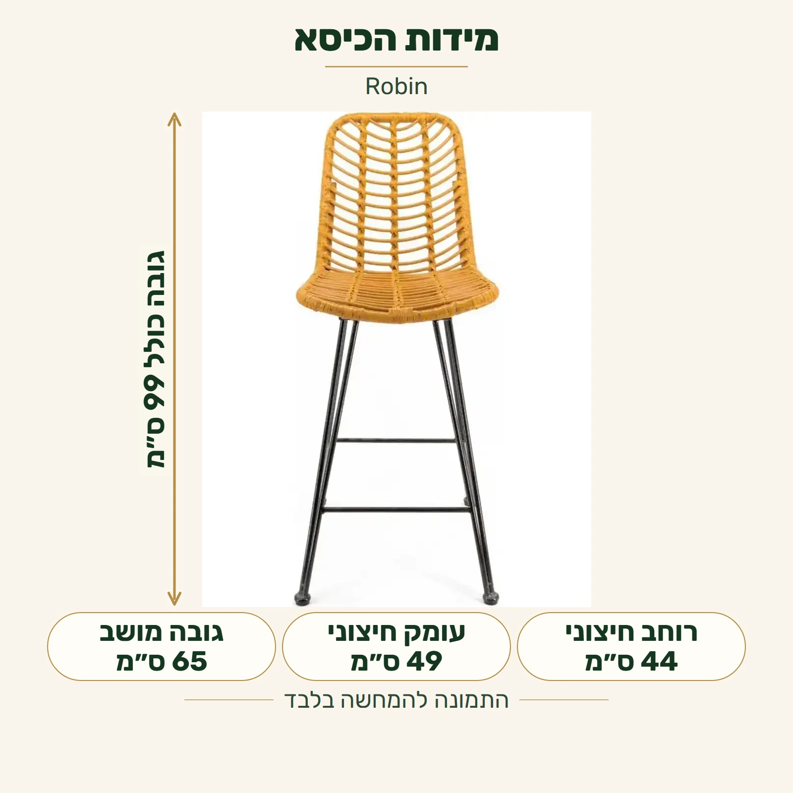 כיסא בר Robin — רוחב חיצוני 44 ס״מ, עומק חיצוני 49 ס״מ, גובה כולל מהרצפה 99 ס״מ וגובה מושב 65 ס״מ