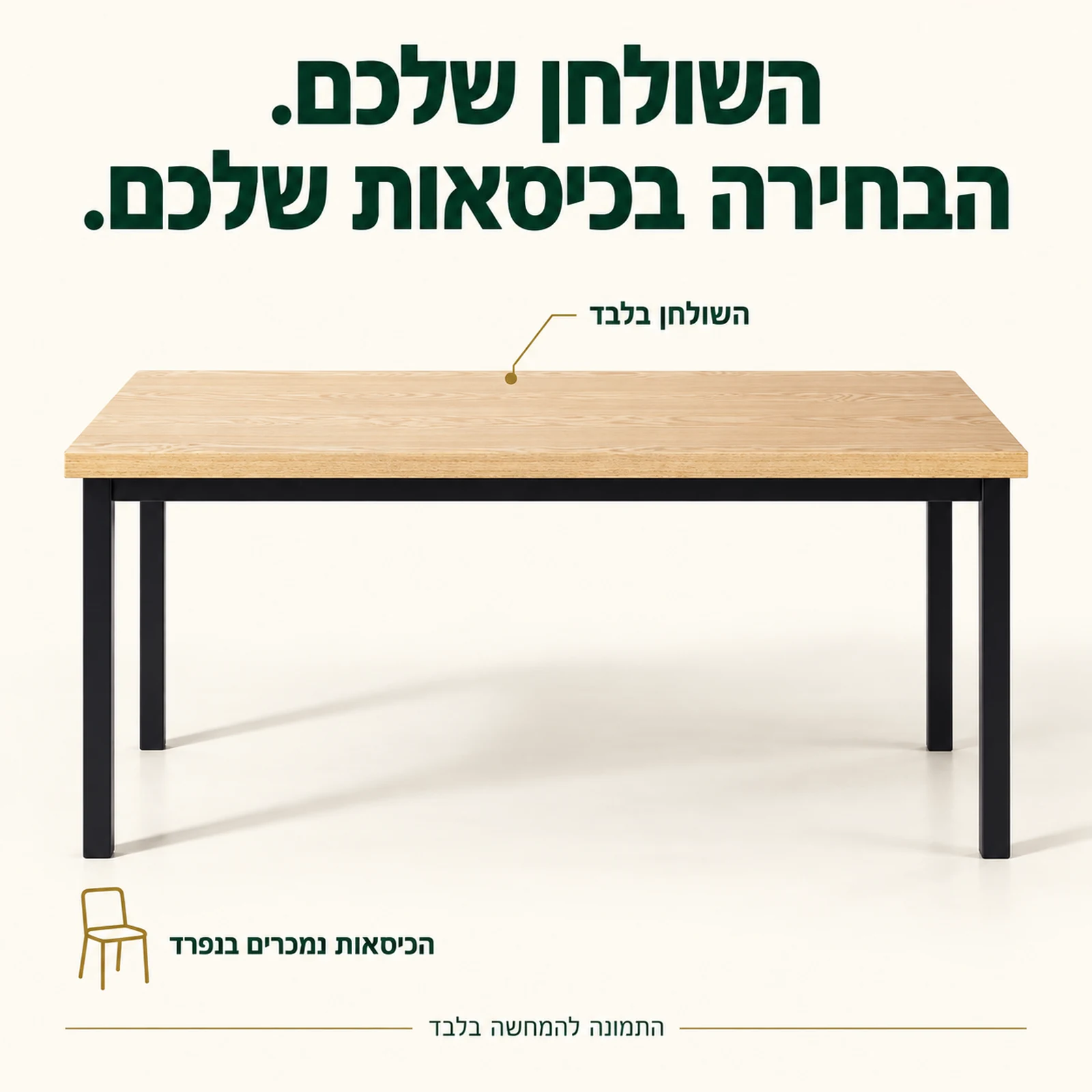 השולחן בלבד – הכיסאות נמכרים בנפרד