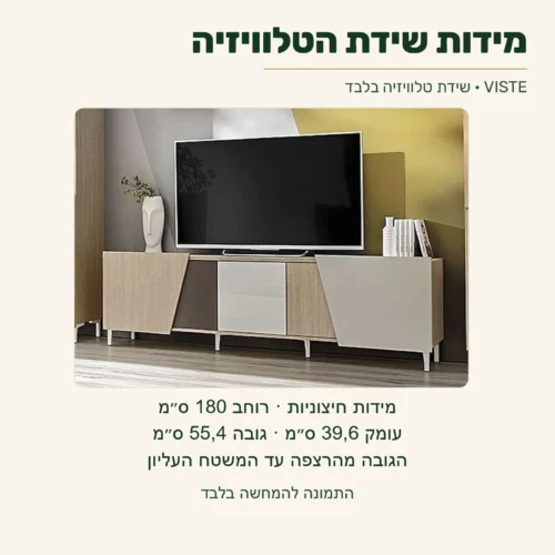VISTE — מידות חיצוניות של שידת הטלוויזיה: רוחב 180 ס״מ, עומק 39,6 ס״מ וגובה 55,4 ס״מ מהרצפה עד המשטח העליון