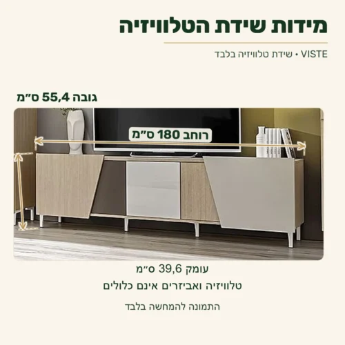 שידת הטלוויזיה VISTE בלבד — רוחב 180 ס״מ, עומק 39,6 ס״מ, גובה כולל מהרצפה 55,4 ס״מ; הטלוויזיה והאביזרים אינם כלולים