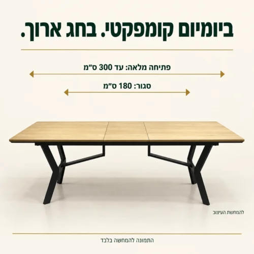 שולחן אוכל נפתח – אורך סגור 180 ס״מ ועד 300 ס״מ בפתיחה מלאה