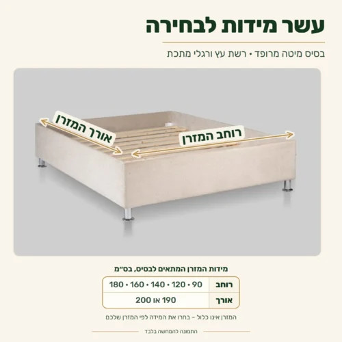 בסיס מיטה מרופד עם רשת עץ ורגלי מתכת – מידות המזרן המתאים: רוחב 90, 120, 140, 160 או 180 ס״מ, אורך 190 או 200 ס״מ