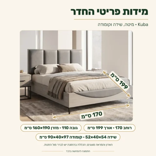 חדר שינה קובה – מידות: מסגרת מיטה רוחב 170 ס״מ, אורך 199 ס״מ, גובה 110 ס״מ; מזרן 160×190 ס״מ; שידת לילה 52×40×54 ס״מ; קומודה 90×40×97 ס״מ.