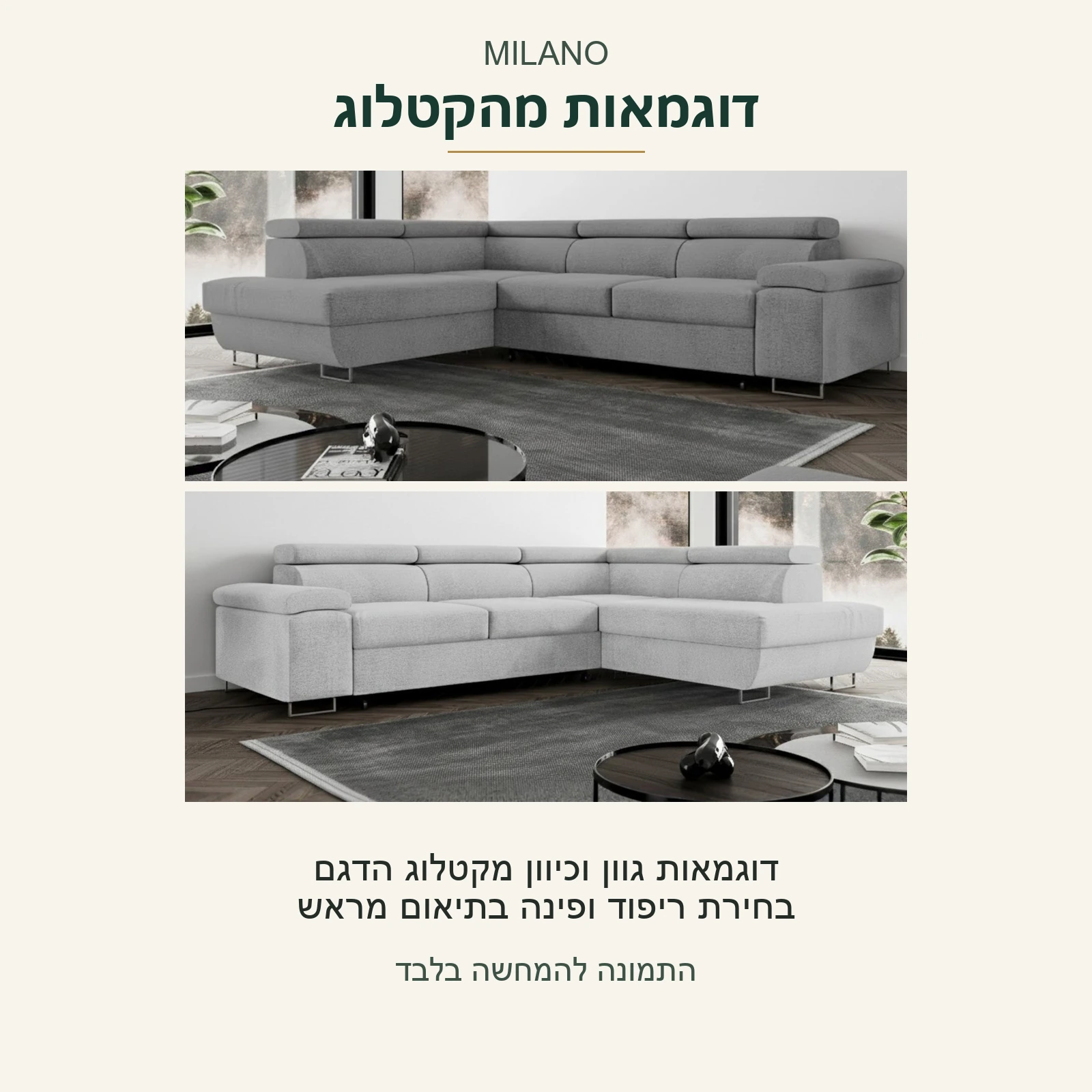 MILANO — שני צילומי מקור של הדגם בגוונים ובכיווני פינה שונים; דוגמאות מהקטלוג, בחירת ריפוד וכיוון פינה בתיאום מראש