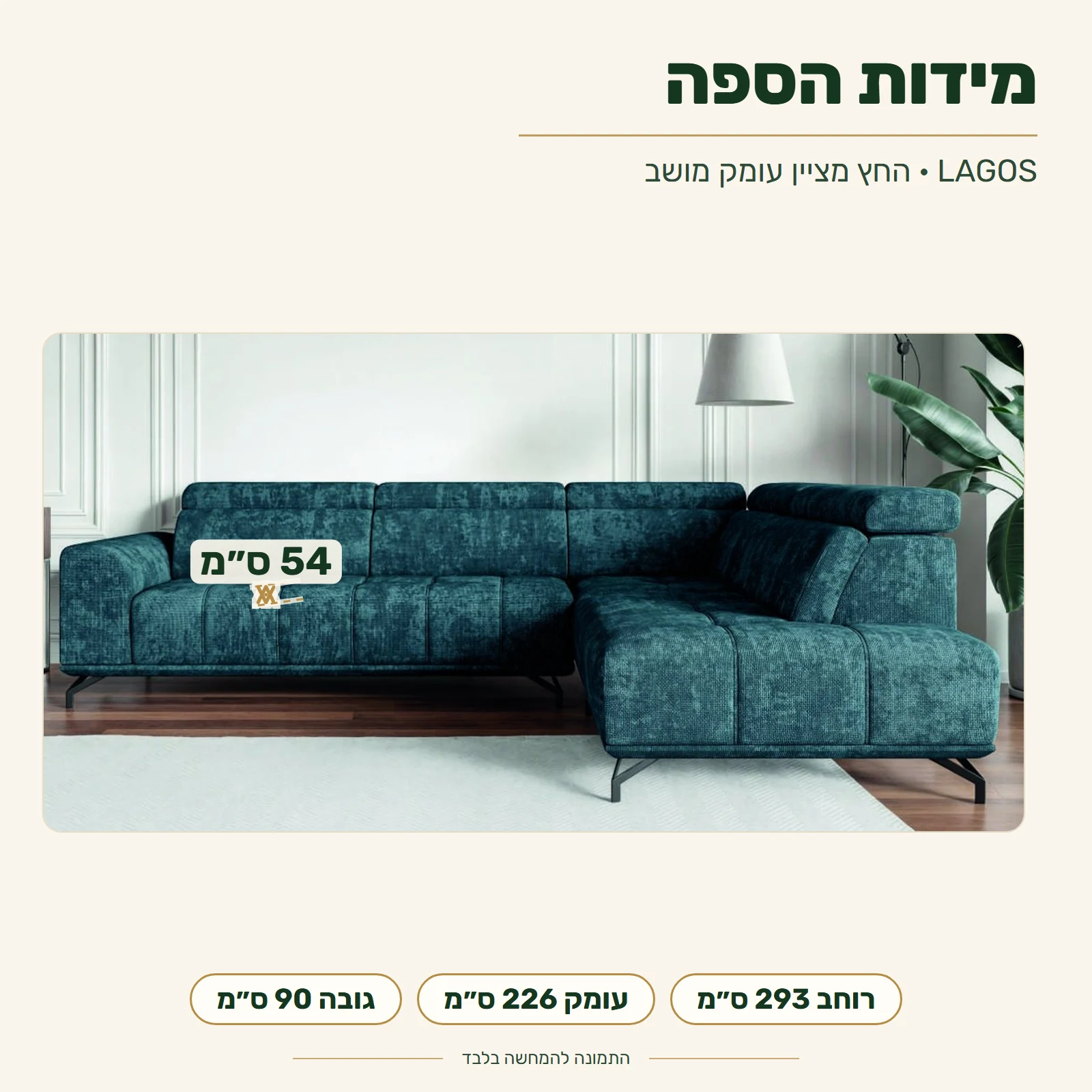 ספה LAGOS – עומק מושב 54 ס״מ; רוחב 293 ס״מ, עומק 226 ס״מ, גובה 90 ס״מ