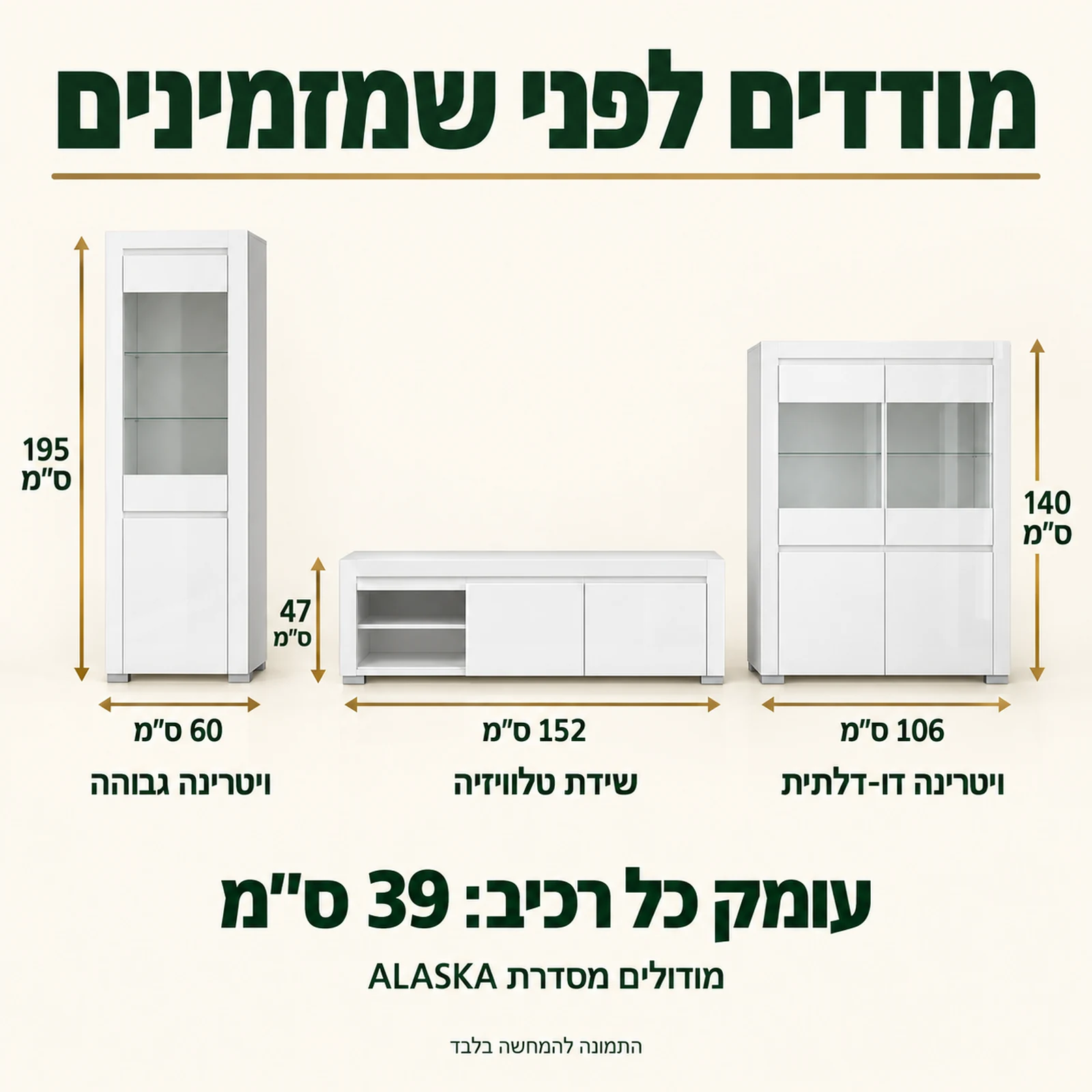 סדרת ALASKA – מידות הוויטרינה הגבוהה 60×39×195 ס״מ, שידת הטלוויזיה 152×39×47 ס״מ והוויטרינה הדו-דלתית 106×39×140 ס״מ