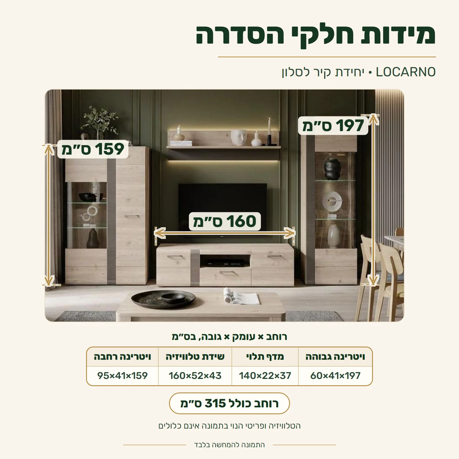 מזנון LOCARNO – מידות חלקי הסדרה (רוחב×עומק×גובה): ויטרינה גבוהה 60×41×197 ס״מ, מדף תלוי 140×22×37 ס״מ, שידת טלוויזיה 160×52×43 ס״מ, ויטרינה רחבה 95×41×159 ס״מ; רוחב כולל 315 ס״מ