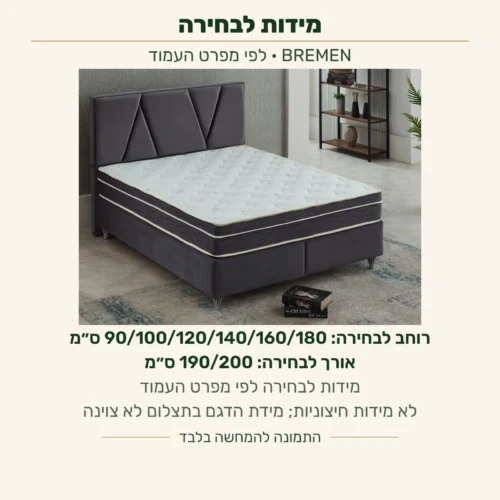 BREMEN — רוחב לבחירה לפי מפרט העמוד: 90, 100, 120, 140, 160 או 180 ס״מ; אורך לבחירה: 190 או 200 ס״מ. לא מידות חיצוניות; מידת הדגם בתצלום לא צוינה
